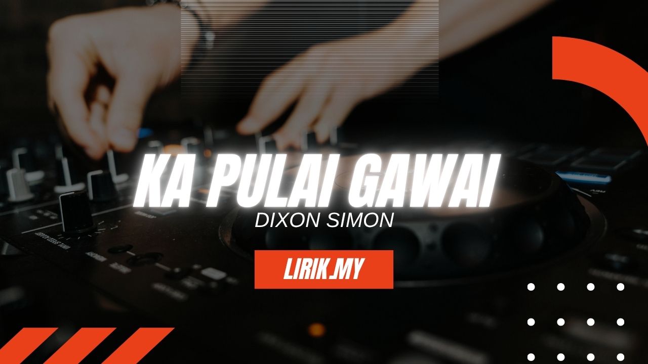 Lirik Lagu Ka Pulai Pulai Gawai - Dixon Simon